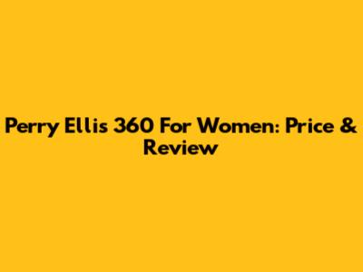 Perry Ellis 360 For Women: Price & Review