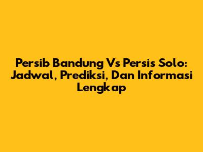 Persib Bandung Vs Persis Solo: Jadwal, Prediksi, Dan Informasi Lengkap