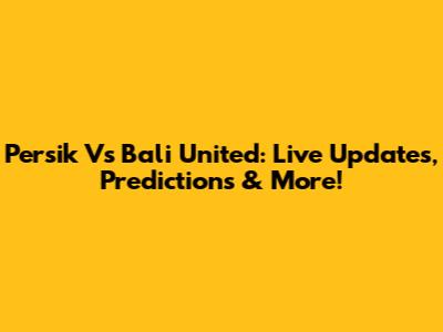 Persik Vs Bali United: Live Updates, Predictions & More!