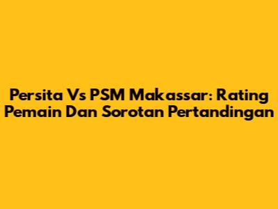 Persita Vs PSM Makassar: Rating Pemain Dan Sorotan Pertandingan