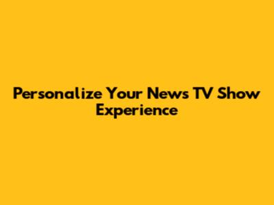 Personalize Your News TV Show Experience