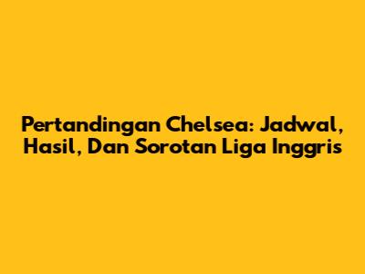 Pertandingan Chelsea: Jadwal, Hasil, Dan Sorotan Liga Inggris
