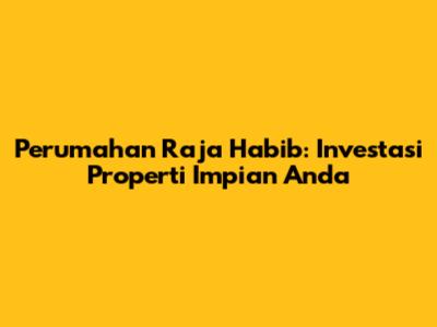 Perumahan Raja Habib: Investasi Properti Impian Anda