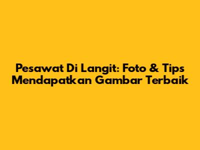 Pesawat Di Langit: Foto & Tips Mendapatkan Gambar Terbaik