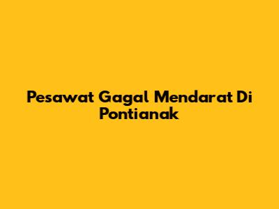 Pesawat Gagal Mendarat Di Pontianak