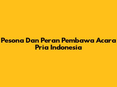 Pesona Dan Peran Pembawa Acara Pria Indonesia