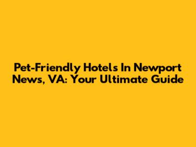 Pet-Friendly Hotels In Newport News, VA: Your Ultimate Guide