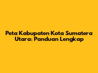 Peta Kabupaten Kota Sumatera Utara: Panduan Lengkap