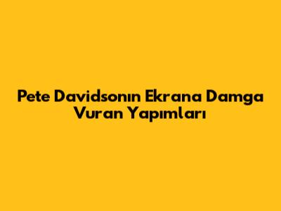 Pete Davidson'ın Ekrana Damga Vuran Yapımları