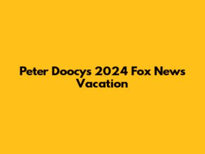 Peter Doocy's 2024 Fox News Vacation