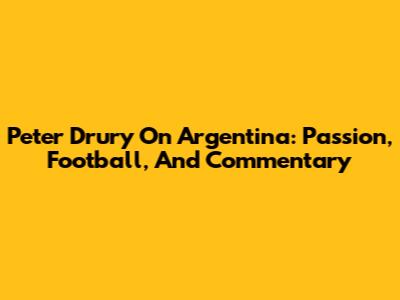 Peter Drury On Argentina: Passion, Football, And Commentary