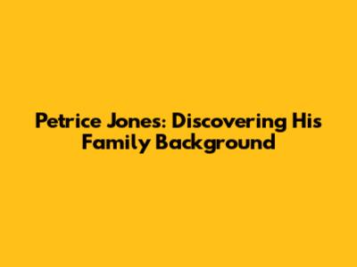 Petrice Jones: Discovering His Family Background