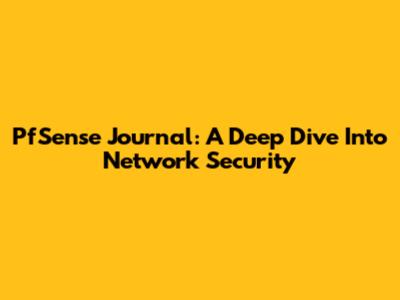 PfSense Journal: A Deep Dive Into Network Security