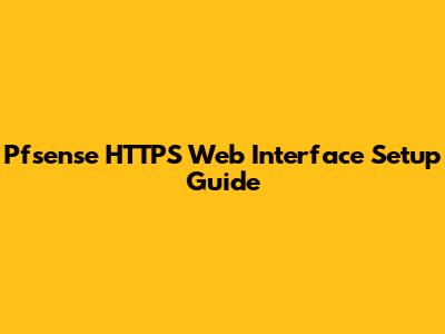 Pfsense HTTPS Web Interface Setup Guide