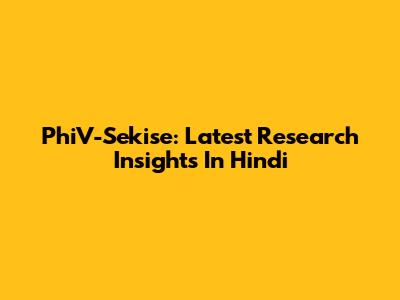 PhiV-Sekise: Latest Research Insights In Hindi