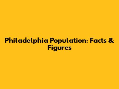 Philadelphia Population: Facts & Figures