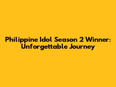 Philippine Idol Season 2 Winner: Unforgettable Journey
