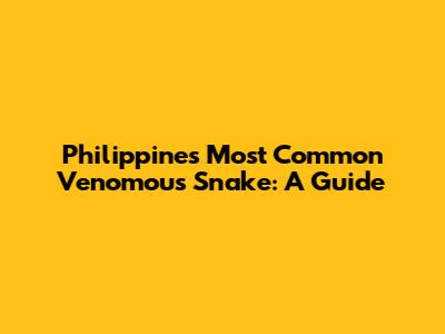 Philippines' Most Common Venomous Snake: A Guide