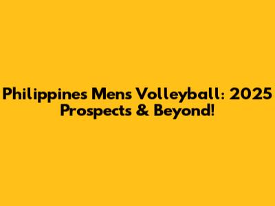 Philippines Men's Volleyball: 2025 Prospects & Beyond!