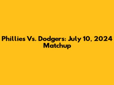Phillies Vs. Dodgers: July 10, 2024 Matchup