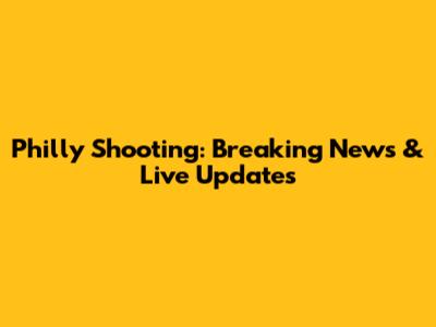 Philly Shooting: Breaking News & Live Updates