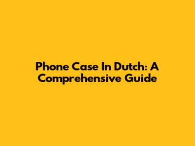 Phone Case In Dutch: A Comprehensive Guide