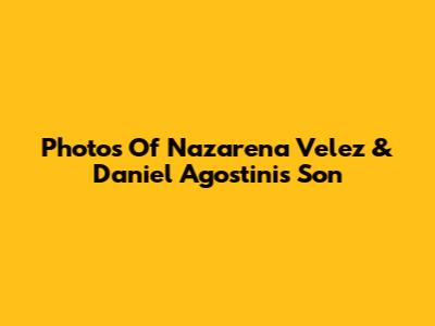 Photos Of Nazarena Velez & Daniel Agostini's Son