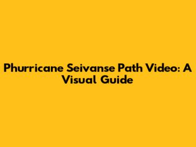 Phurricane Seivanse Path Video: A Visual Guide