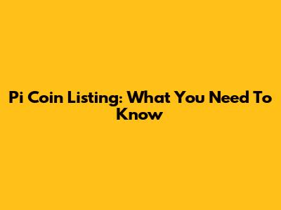 Pi Coin Listing: What You Need To Know