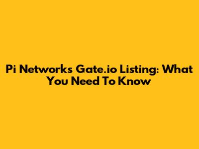Pi Network's Gate.io Listing: What You Need To Know