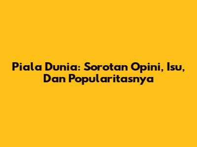 Piala Dunia: Sorotan Opini, Isu, Dan Popularitasnya