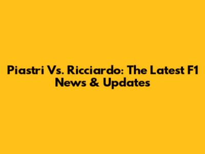Piastri Vs. Ricciardo: The Latest F1 News & Updates