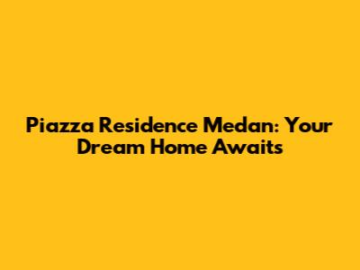 Piazza Residence Medan: Your Dream Home Awaits