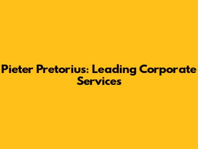 Pieter Pretorius: Leading Corporate Services