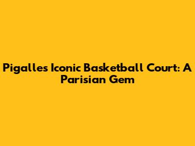 Pigalle's Iconic Basketball Court: A Parisian Gem