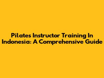 Pilates Instructor Training In Indonesia: A Comprehensive Guide