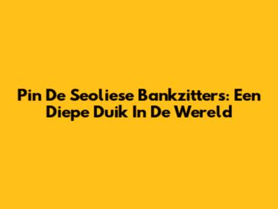 Pin De Seoliese Bankzitters: Een Diepe Duik In De Wereld