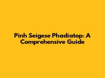 Pinh Seigese Phadiatop: A Comprehensive Guide