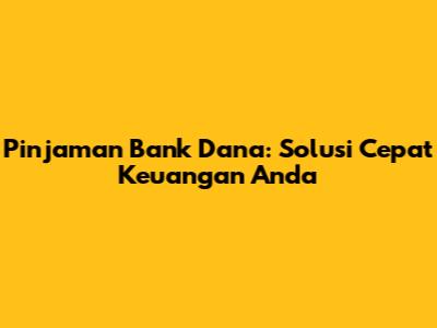 Pinjaman Bank Dana: Solusi Cepat Keuangan Anda