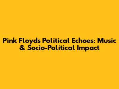 Pink Floyd's Political Echoes: Music & Socio-Political Impact