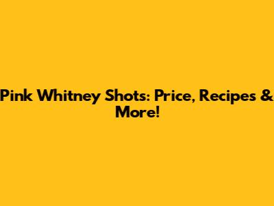 Pink Whitney Shots: Price, Recipes & More!