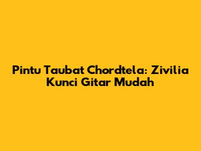 Pintu Taubat Chordtela: Zivilia Kunci Gitar Mudah