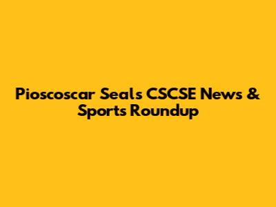 Pioscoscar Seals CSCSE News & Sports Roundup