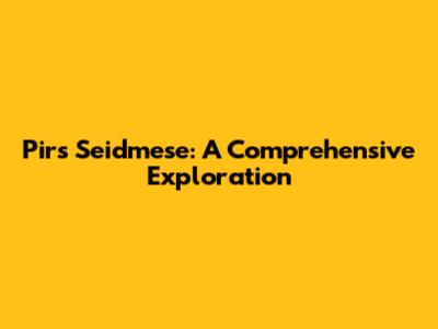 Pirs Seidmese: A Comprehensive Exploration