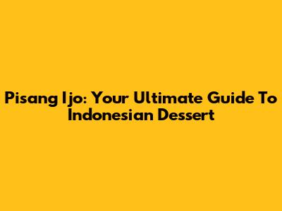Pisang Ijo: Your Ultimate Guide To Indonesian Dessert
