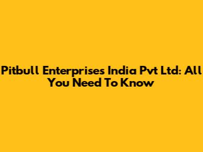 Pitbull Enterprises India Pvt Ltd: All You Need To Know