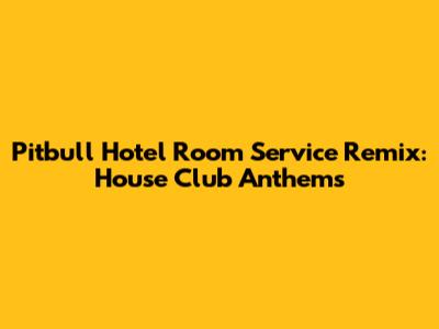 Pitbull Hotel Room Service Remix: House Club Anthems