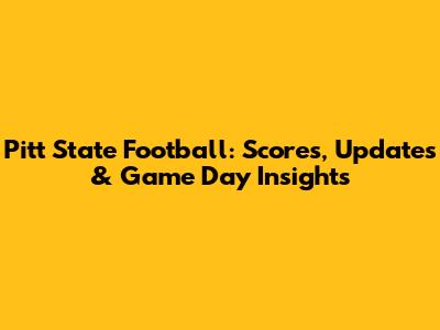 Pitt State Football: Scores, Updates & Game Day Insights