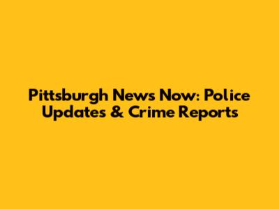 Pittsburgh News Now: Police Updates & Crime Reports
