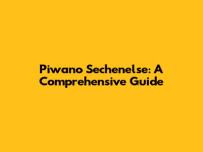 Piwano Sechenelse: A Comprehensive Guide